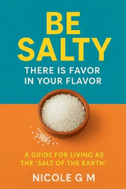 Be Salty: There is Favor in Your Flavor by Nicole G. M