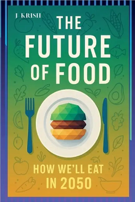 The Future of Food: How We'll Eat in 2050 by Krish