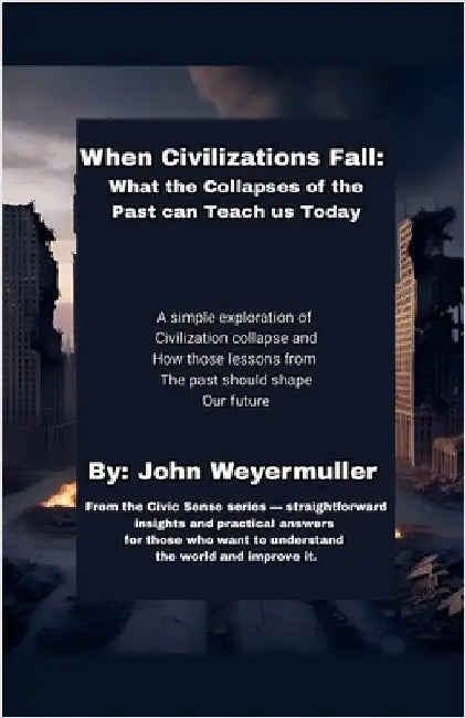 When Civilizations Fall: What the Collapses of the Past Can Teach Us Today by Weyermuller, John