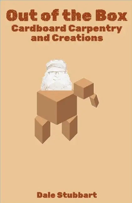 Out of the Box: Cardboard Carpentry and Creations by Stubbart, Dale