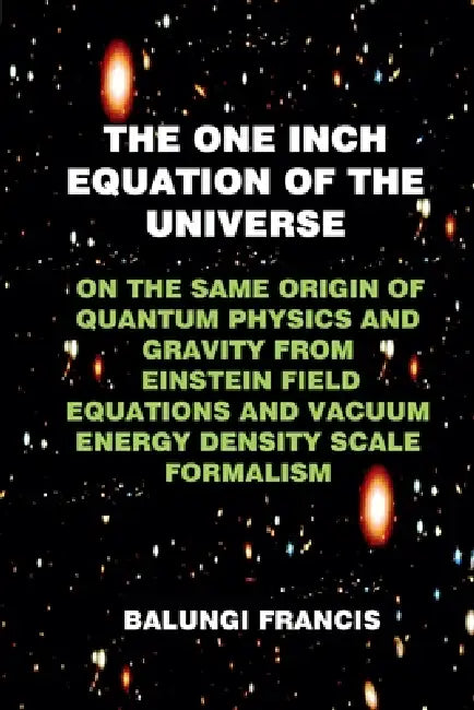 The One Inch Equation of the Universe: On the Same Origin of Quantum Physics and Gravity From Einstein Field Equations and Vacuum Energy Density Scale by Balungi Francis