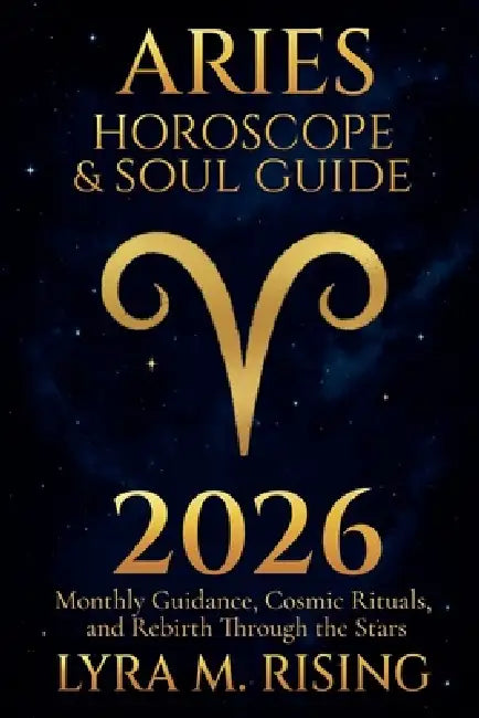 Aries Horoscope & Soul Guide for 2026: Monthly Guidance, Cosmic Rituals, and Rebirth Through the Stars by Lyra M. Ring