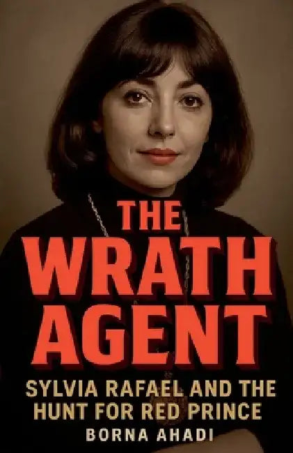 The Wrath Agent: Sylvia Rafael and the Hunt for Red Prince by Borna Ahadi