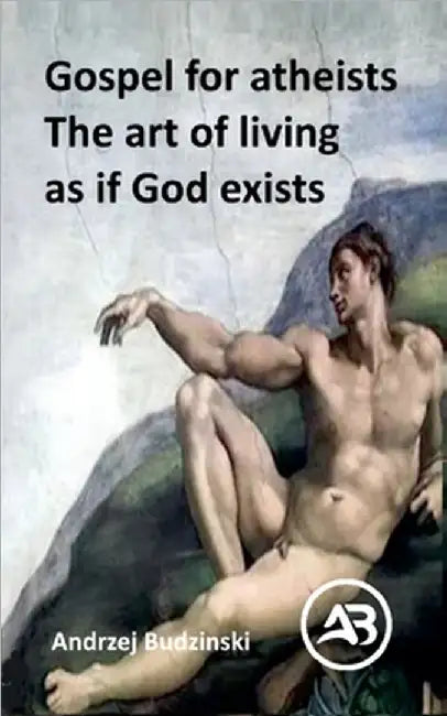 Gospel for atheists. The art of living as if God exists by Budzinski, Andrzej