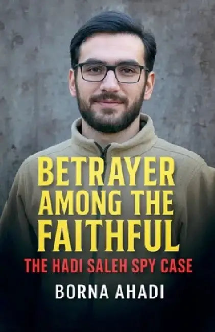 Betrayer Among the Faithful: The Hadi Saleh Spy Case by Borna Ahadi