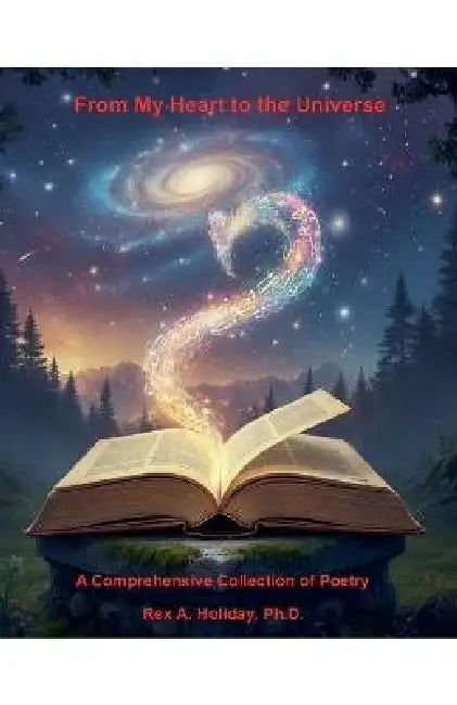 From My Heart to the Universe: A Comprehensive Collection of Poetry by Rex Holiday