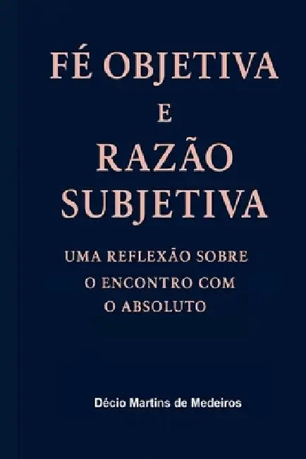 Fé Objetiva e Razão Subjetiva by Decio Martins de Medeiros