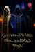 Secrets of White, Blue, and Black Magic by Alina Rubi