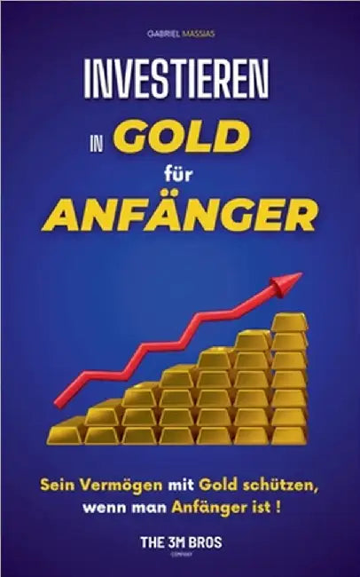 Investieren in Gold für Anfänger: Sein Vermögen mit Gold schützen, wenn man Anfänger ist by Gabriel Massias