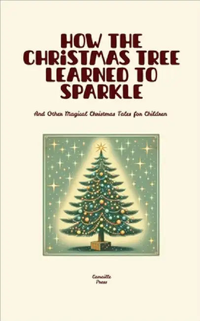 How the Christmas Tree Learned to Sparkle And Other Magical Christmas Tales for Children by Camaille Press