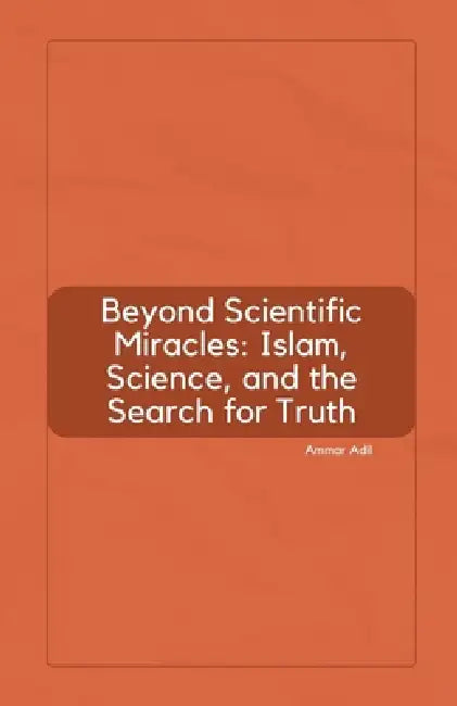 Beyond Scientific Miracles: Islam, Science, and the Search for Truth by Ammar Adil