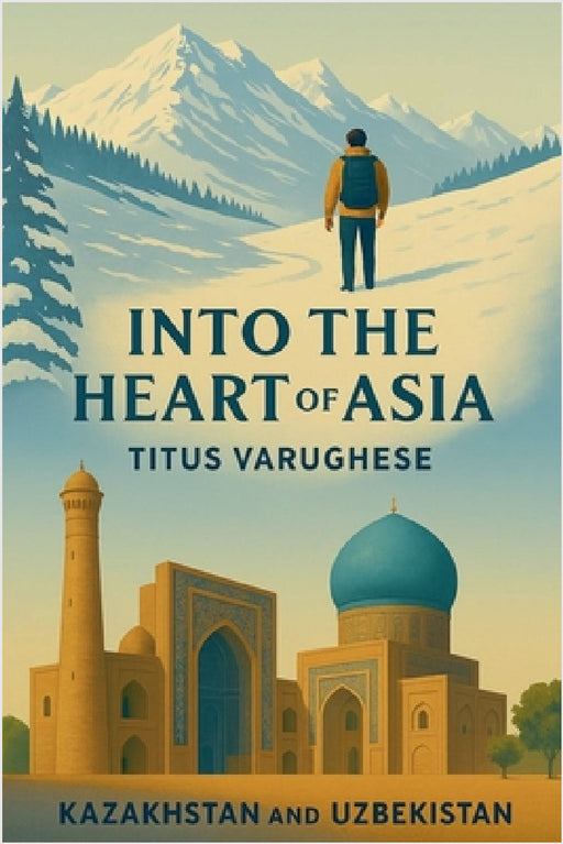 Into the Heart of Asia by Titus Varughese