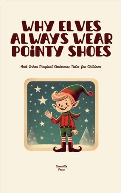 Why Elves Always Wear Pointy Shoes And Other Magical Christmas Tales for Children by Camaille Press