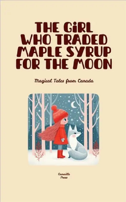 The Girl Who Traded Maple Syrup for the Moon: Magical Tales from Canada by Camaille Press