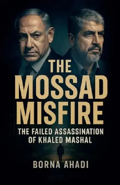 The Mossad Misfire: The Failed Assassination of Khaled Mashal by Borna Ahadi