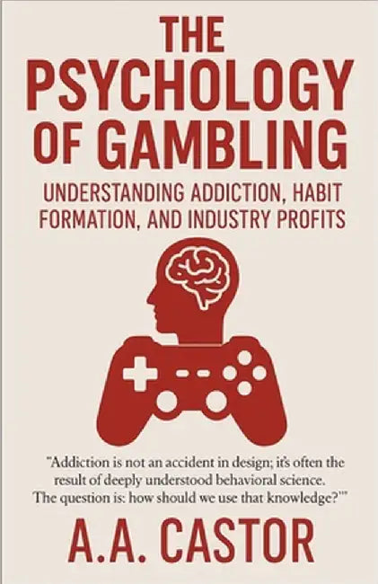 The Psychology of Gambling: Understanding Addiction, Habit Formation, and Industry Profits by Castor, A. a.