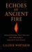 Echoes of Ancient Fire: Uncovering the Voices of the Early Church Fathers by Caleb R. Whitaker