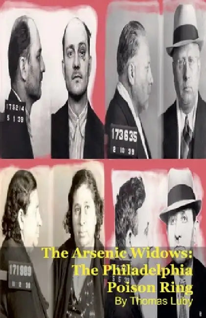 The Arsenic Widows: The Philadelphia Poison Ring by Thomas Luby