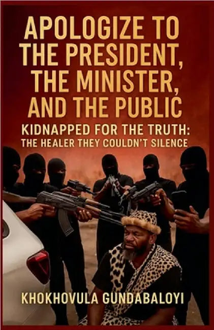 Apologize to the President, the Minister, and the Public; Kidnapped for the Truth - The Healer They Couldn't Silence by Khokhovula Gundabaloyi