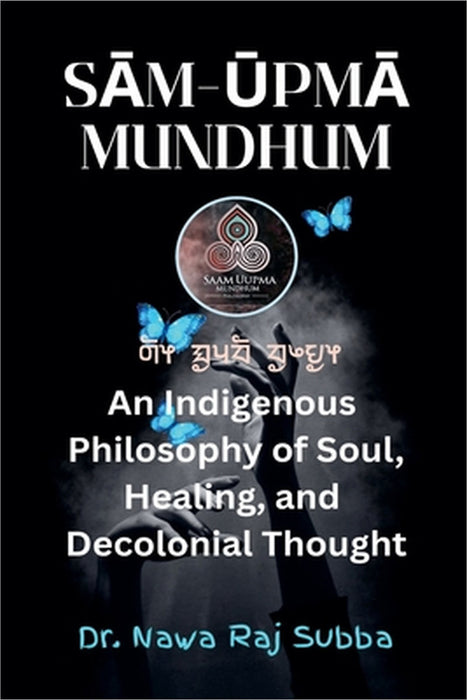 Sām-Ūpmā Mundhum: An Indigenous Philosophy of Soul, Healing, and Decolonizing Thought by Nawa Raj Subba