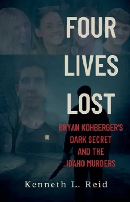 Four Lives Lost - Bryan Kohberger's Dark Secret and the Idaho Murders by Kenneth L. Reid