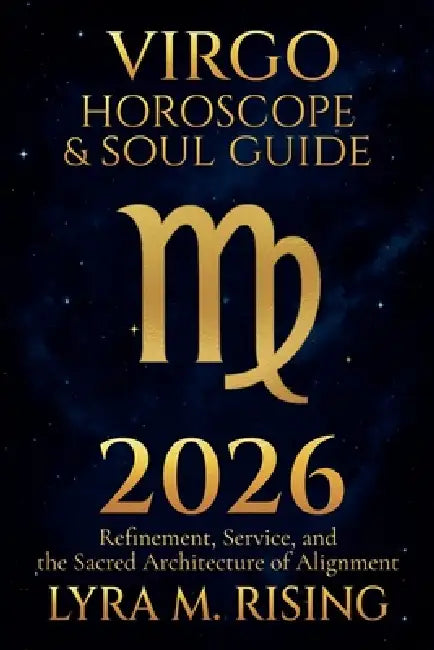 Virgo Horoscope & Soul Guide for 2026: Refinement, Service, and the Sacred Architecture of Alignment by Lyra M. Ring