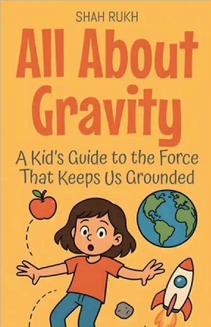 All About Gravity: A Kid's Guide to the Force That Keeps Us Grounded by Shah Rukh