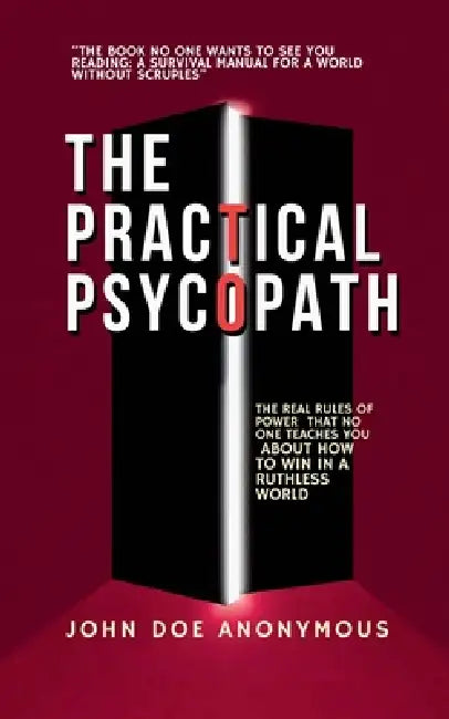 The Practical Psychopath - The Real Rules of Power That No One Teaches You About How to Win in a Ruthless World by John Doe Anonymous