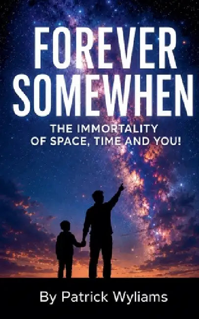 Forever Somewhen - The Immortality of Space, Time and You! by Patrick Wyliams