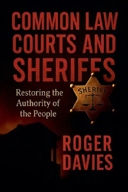 Common Law Courts and Sheriffs: Restoring the Authority of the People by Roger Davies
