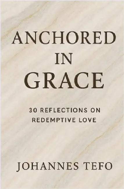 Anchored In Grace: 30 Reflective On Redemptive Love by Tefo, Johannes