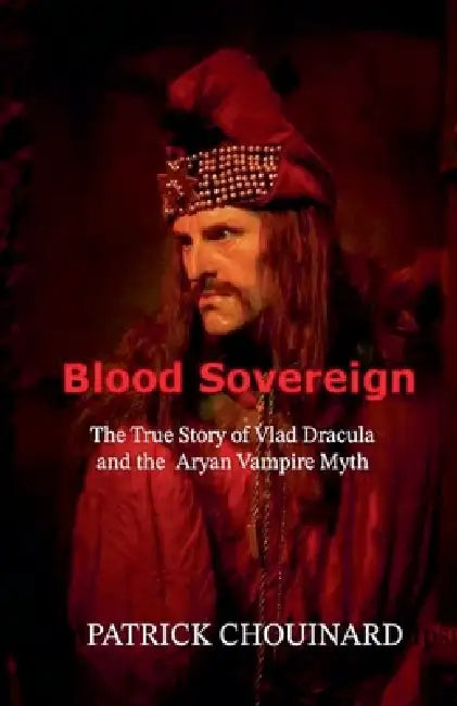 Blood Sovereign: The True Story of Vlad Dracula and the Aryan Vampire Myth by Patrick Chouinard