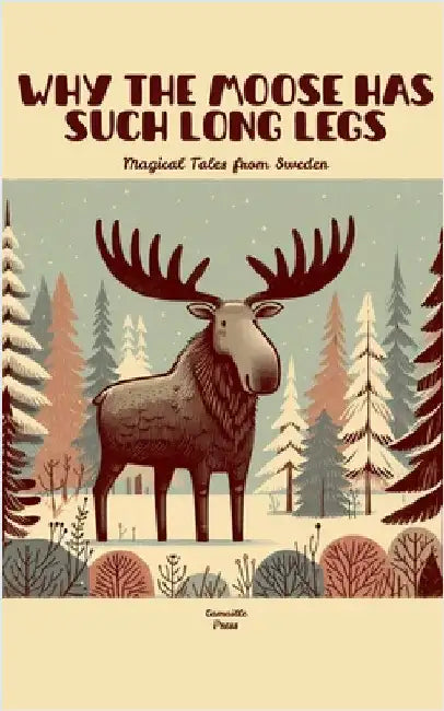 Why the Moose Has Such Long Legs: Magical Tales from Sweden by Press, Camaille