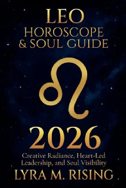 Leo Horoscope & Soul Guide for 2026: Creative Radiance, Heart-Led Leadership, and Soul Visibility by Lyra M. Ring