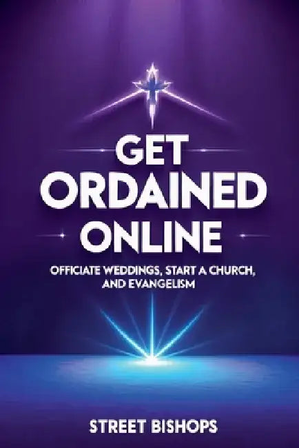 Get Ordained Online: Officiate Weddings, Start a Church, and Evangelism by Street Bishops