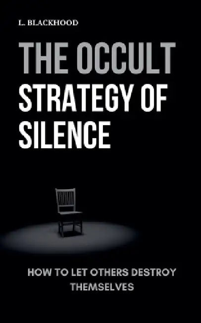 The Occult Strategy of Silence: How to Let Others Destroy Themselves by L. Blackhood