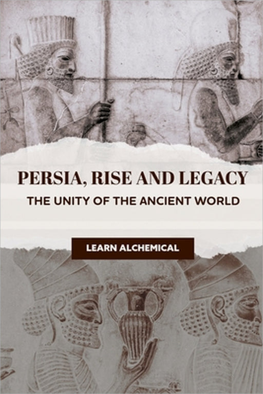 Persia, Rise and Legacy: The Unity of the Ancient World by Learn Alchemical