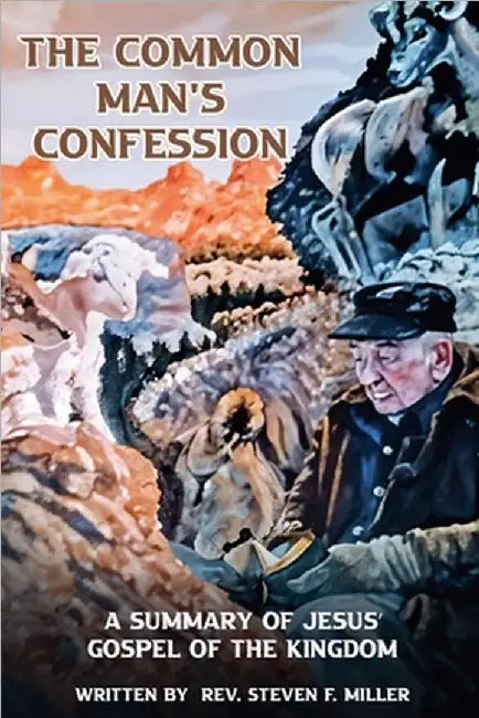 The Common Man's Confession: A Summary Of Jesus' Gospel Of The Kingdom by Miller, Steven F.