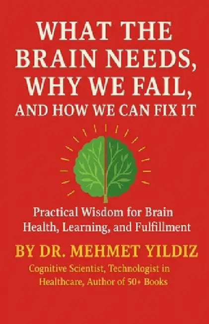 What the Brain Needs, Why We Fail, and How We Can Fix It by Mehmet Yildiz