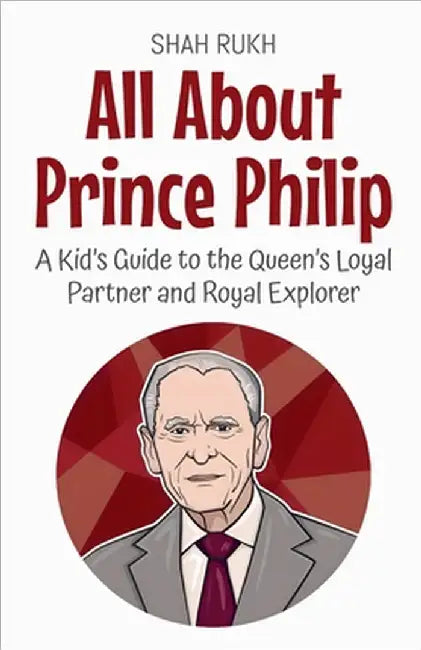 All About Prince Philip: A Kid's Guide to the Queen's Loyal Partner and Royal Explorer by Rukh, Shah