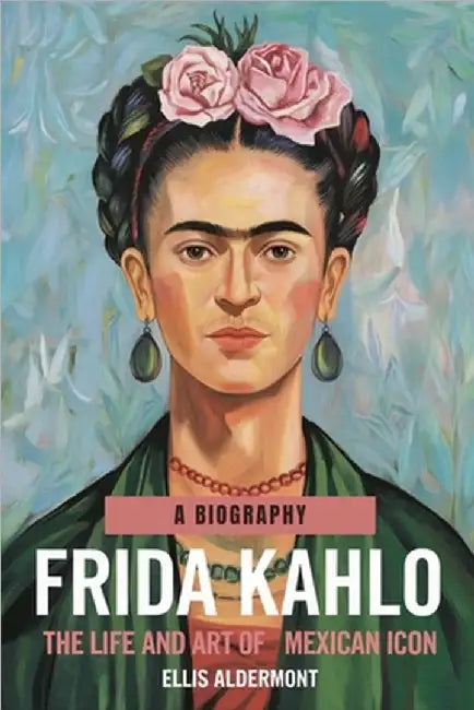 Frida Kahlo, A Biography: The Life and Art of a Mexican Icon by Aldermont, Ellis