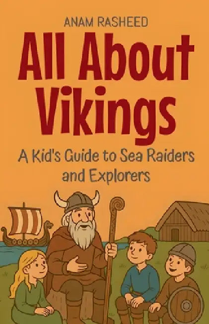 All About Vikings: A Kid's Guide to Sea Raiders and Explorers by Anam Rasheed