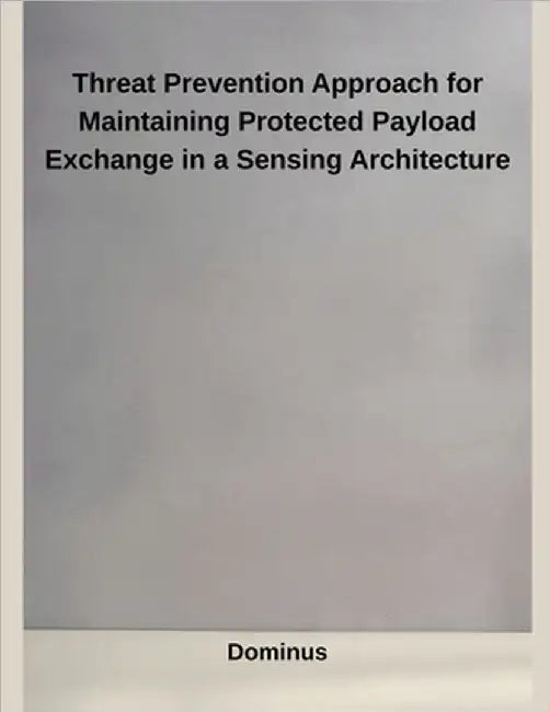 Threat Prevention Approach for Maintaining Protected Payload Exchange in a Sensing Architecture by Dominus