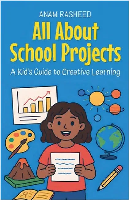 All About School Projects: A Kid's Guide to Creative Learning by Anam Rasheed