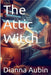 The Attic Witch by Aubin, Dianna