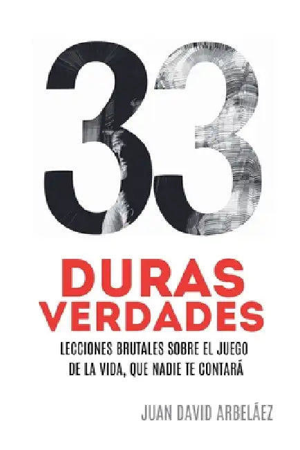 33 Duras Verdades - Lecciones Brutales Sobre El Juego De La Vida, Que Nadie Te Contará by Juan David Arbelaez