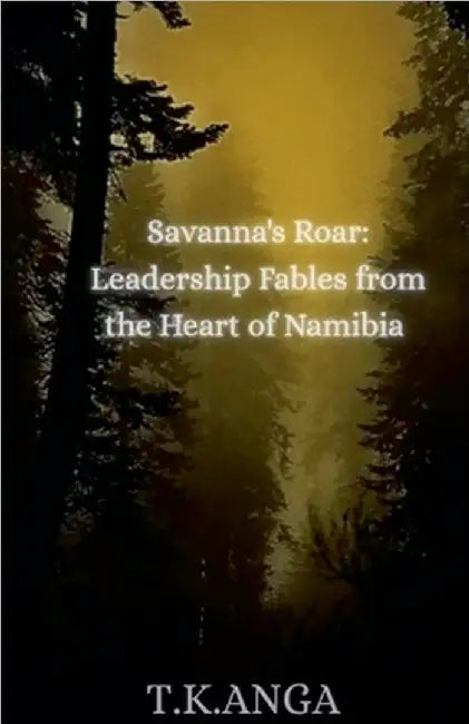 Savanna's Roar: Leadership Fables from the Heart of Namibia by T. K. Anga