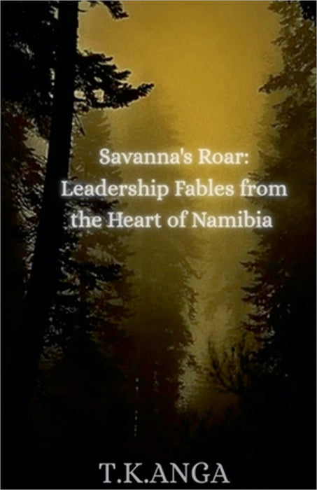Savanna's Roar: Leadership Fables from the Heart of Namibia by T. K. Anga