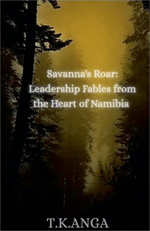 Savanna's Roar: Leadership Fables from the Heart of Namibia by T. K. Anga