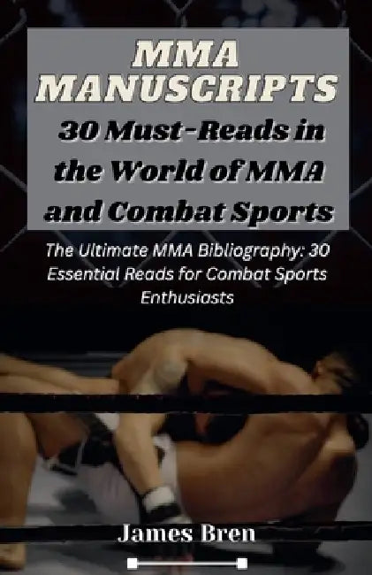 MMA Manuscripts: 30 Must-Reads in the World of MMA and Combat Sports by James Bren